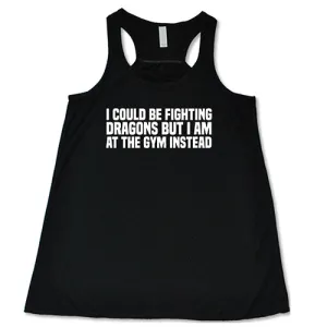 I Could Be Fighting Dragons But I'm At The Gym Instead Shirt